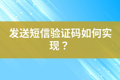 發(fā)送短信驗證碼如何實現(xiàn)？